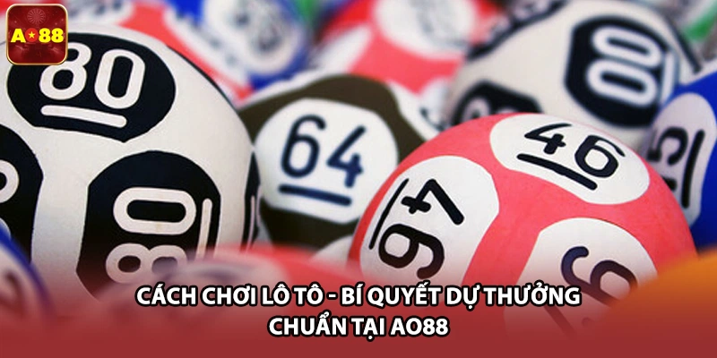 Cách Chơi Lô Tô - Bí Quyết Dự Thưởng Chuẩn Tại AO88