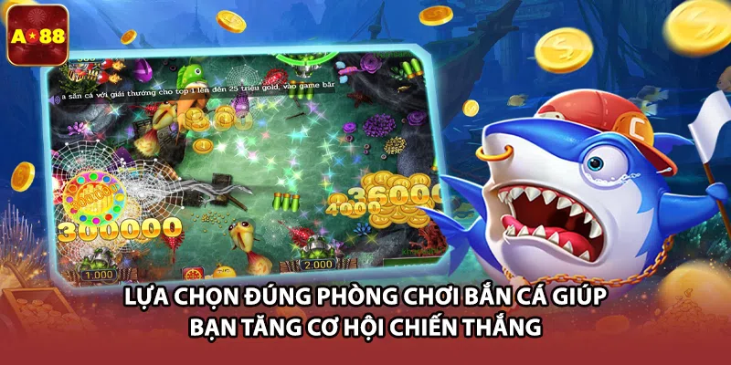 Lựa chọn đúng phòng chơi bắn cá giúp bạn tăng cơ hội chiến thắng 
