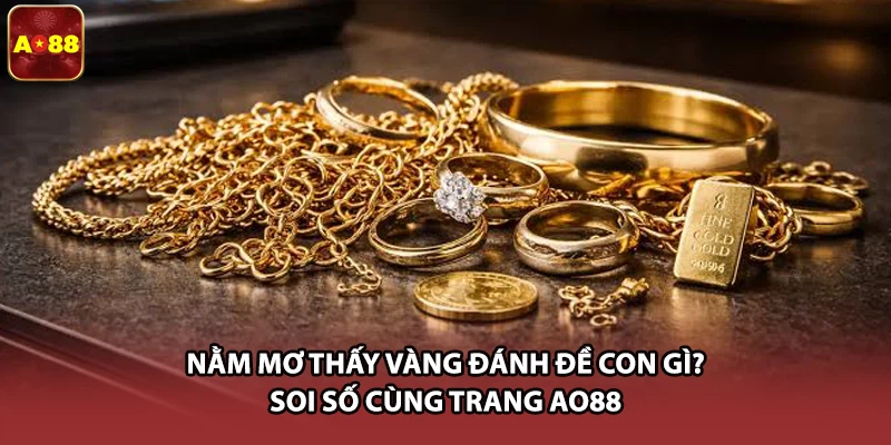 Nằm Mơ Thấy Vàng Đánh Đề Con Gì? Soi Số Cùng Trang AO88