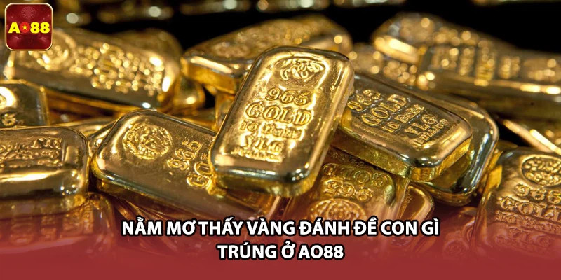 Nằm mơ thấy vàng đánh đề con gì trúng ở AO88