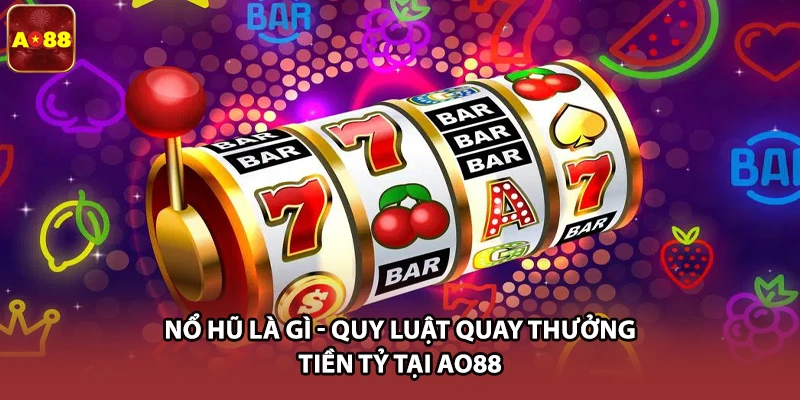 Nổ Hũ Là Gì - Quy Luật Quay Thưởng Tiền Tỷ Tại AO88