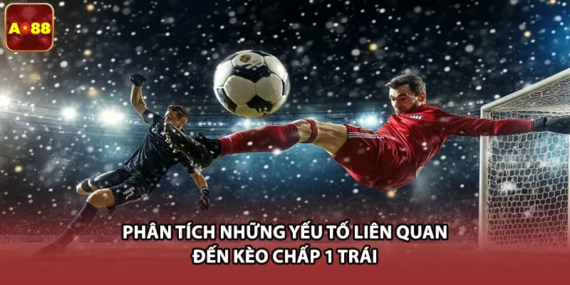 Phân tích những yếu tố liên quan đến kèo chấp 1 trái