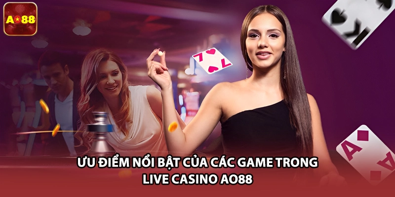 Ưu điểm nổi bật của các game trong live casino AO88